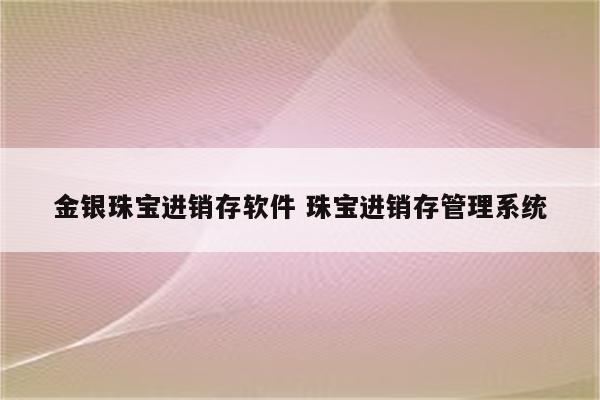 金银珠宝进销存软件 珠宝进销存管理系统