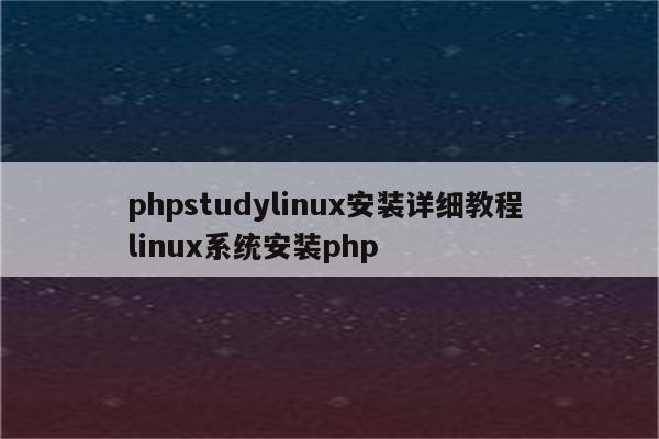 phpstudylinux安装详细教程 linux系统安装php