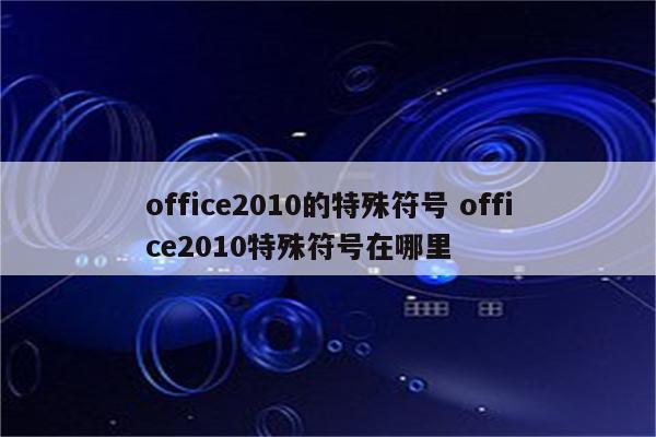 office2010的特殊符号 office2010特殊符号在哪里