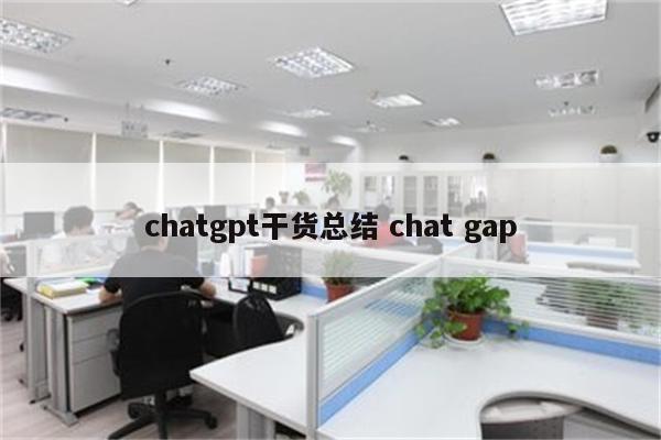 chatgpt干货总结 chat gap