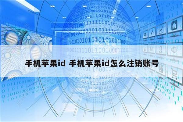 手机苹果id 手机苹果id怎么注销账号