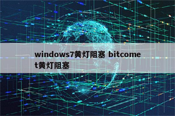 windows7黄灯阻塞 bitcomet黄灯阻塞