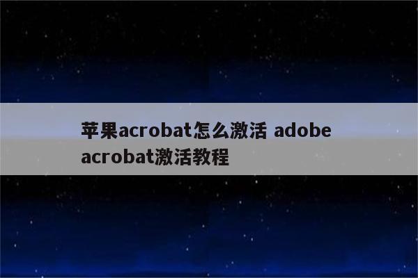 苹果acrobat怎么激活 adobe acrobat激活教程
