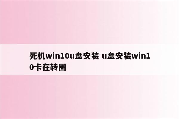 死机win10u盘安装 u盘安装win10卡在转圈