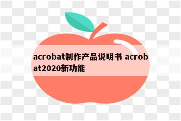 acrobat制作产品说明书 acrobat2020新功能