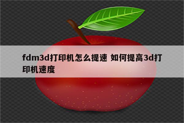 fdm3d打印机怎么提速 如何提高3d打印机速度