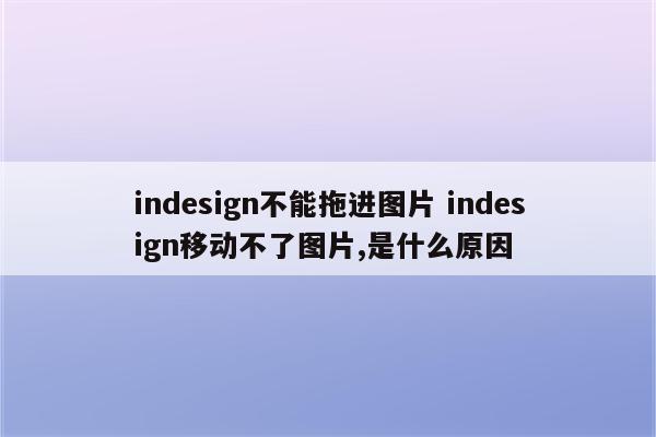 indesign不能拖进图片 indesign移动不了图片,是什么原因