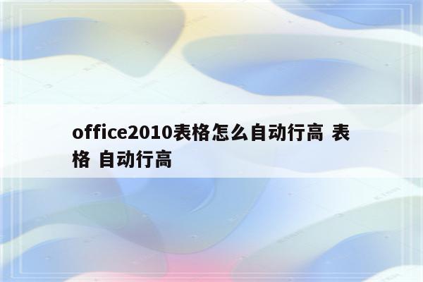 office2010表格怎么自动行高 表格 自动行高