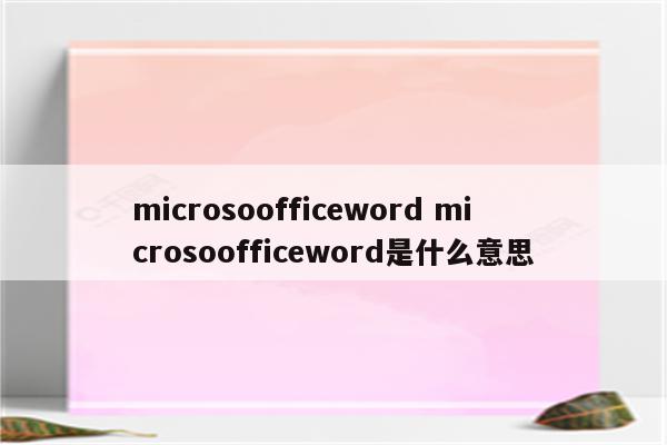 microsoofficeword microsoofficeword是什么意思