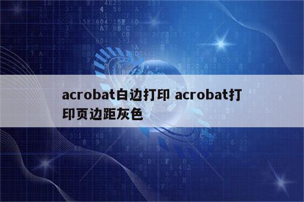 acrobat白边打印 acrobat打印页边距灰色