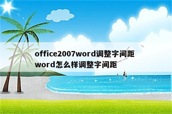 office2007word调整字间距 word怎么样调整字间距