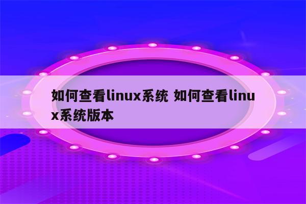 如何查看linux系统 如何查看linux系统版本