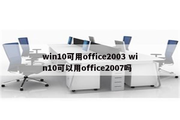 win10可用office2003 win10可以用office2007吗