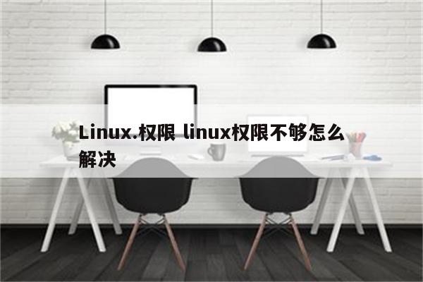 Linux.权限 linux权限不够怎么解决