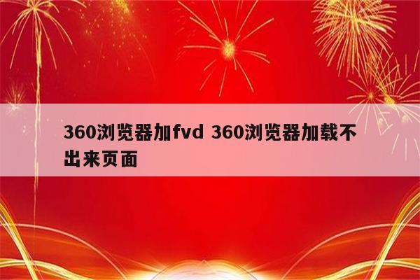 360浏览器加fvd 360浏览器加载不出来页面