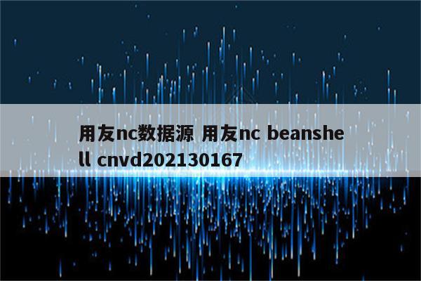 用友nc数据源 用友nc beanshell cnvd202130167