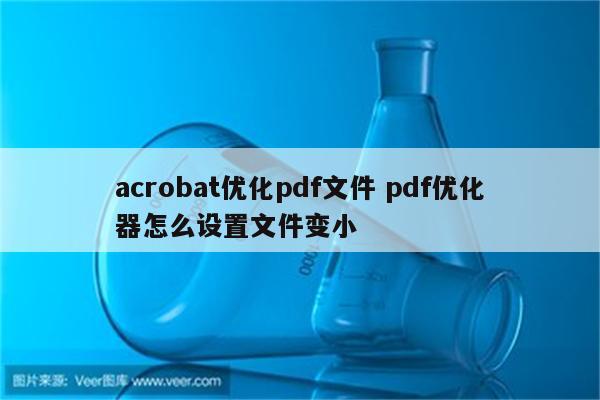 acrobat优化pdf文件 pdf优化器怎么设置文件变小