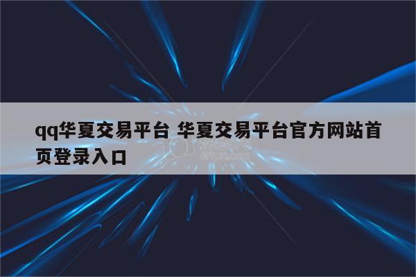 qq华夏交易平台 华夏交易平台官方网站首页登录入口