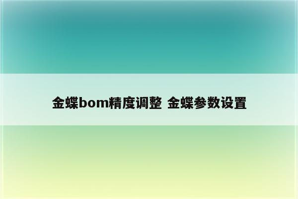 金蝶bom精度调整 金蝶参数设置