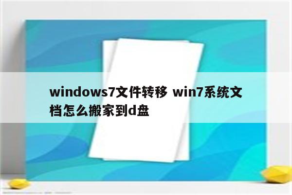 windows7文件转移 win7系统文档怎么搬家到d盘