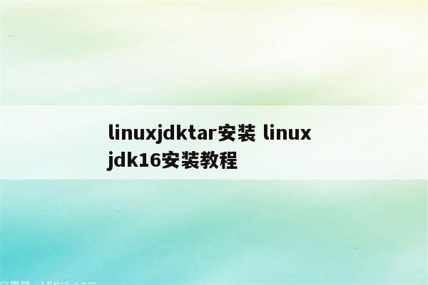 linuxjdktar安装 linux jdk16安装教程