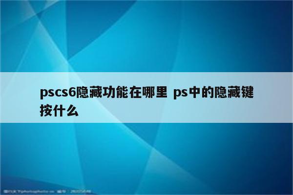 pscs6隐藏功能在哪里 ps中的隐藏键按什么