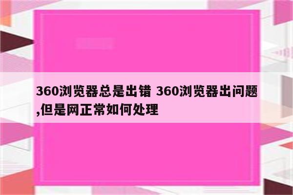 360浏览器总是出错 360浏览器出问题,但是网正常如何处理