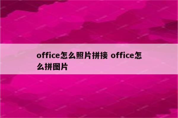 office怎么照片拼接 office怎么拼图片