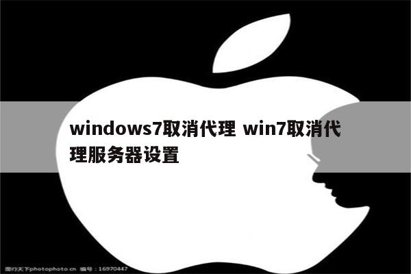 windows7取消代理 win7取消代理服务器设置