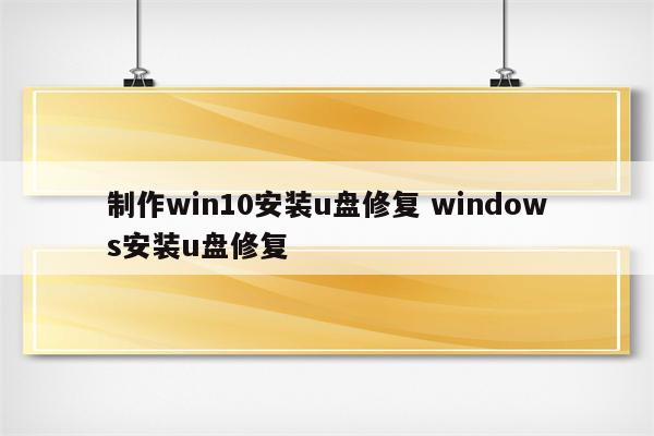 制作win10安装u盘修复 windows安装u盘修复