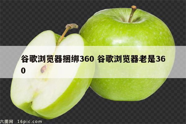 谷歌浏览器捆绑360 谷歌浏览器老是360