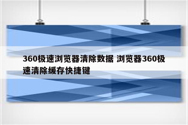 360极速浏览器清除数据 浏览器360极速清除缓存快捷键