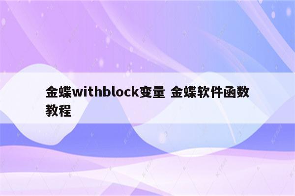 金蝶withblock变量 金蝶软件函数教程