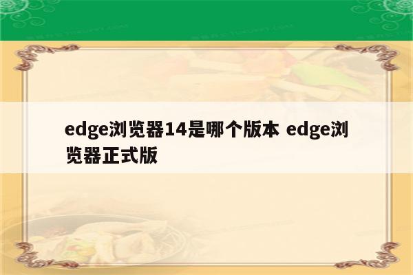 edge浏览器14是哪个版本 edge浏览器正式版