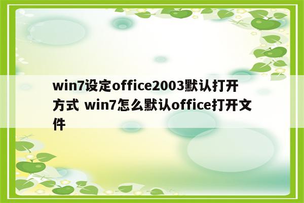 win7设定office2003默认打开方式 win7怎么默认office打开文件