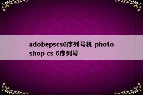 adobepscs6序列号机 photoshop cs 6序列号