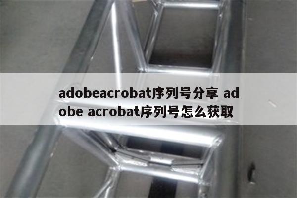 adobeacrobat序列号分享 adobe acrobat序列号怎么获取