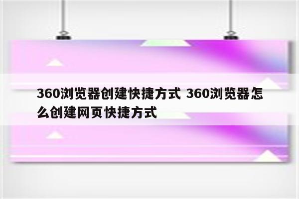 360浏览器创建快捷方式 360浏览器怎么创建网页快捷方式