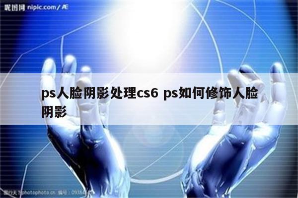 ps人脸阴影处理cs6 ps如何修饰人脸阴影