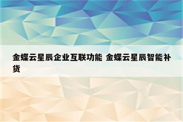 金蝶云星辰企业互联功能 金蝶云星辰智能补货