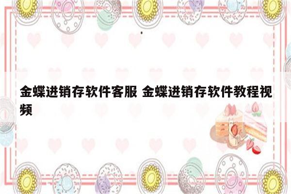 金蝶进销存软件客服 金蝶进销存软件教程视频