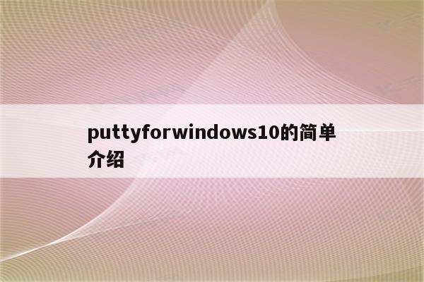 puttyforwindows10的简单介绍