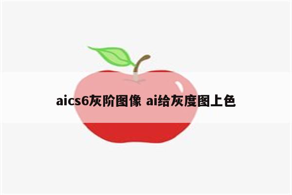 aics6灰阶图像 ai给灰度图上色