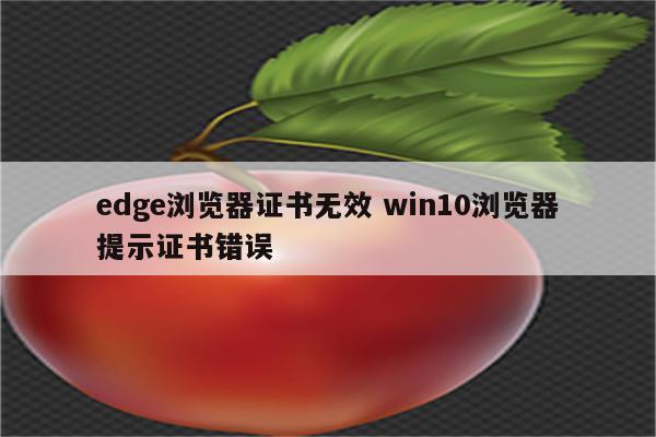 edge浏览器证书无效 win10浏览器提示证书错误