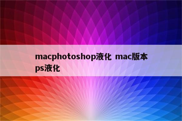 macphotoshop液化 mac版本ps液化