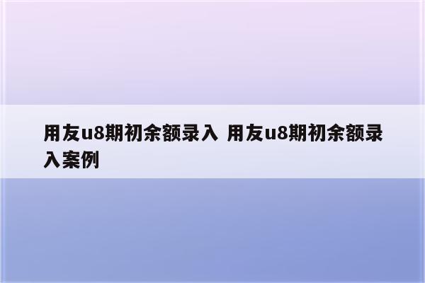 用友u8期初余额录入 用友u8期初余额录入案例