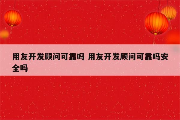 用友开发顾问可靠吗 用友开发顾问可靠吗安全吗