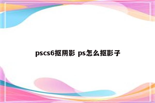 pscs6抠阴影 ps怎么抠影子