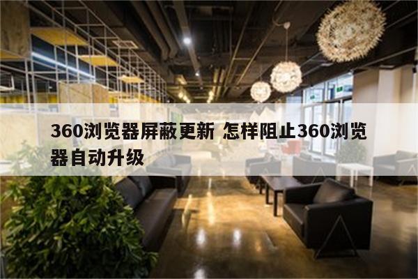 360浏览器屏蔽更新 怎样阻止360浏览器自动升级