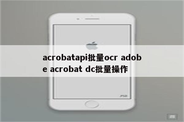 acrobatapi批量ocr adobe acrobat dc批量操作